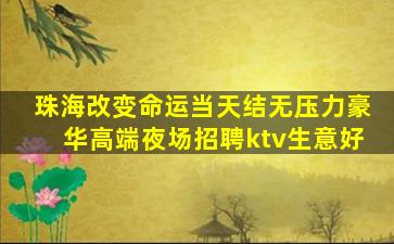 珠海改变命运当天结无压力豪华高端夜场招聘ktv生意好